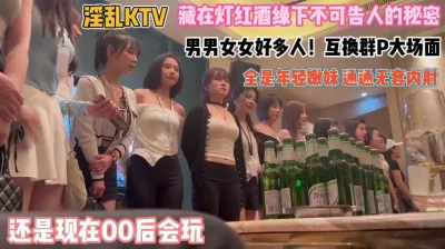 KTV难得一见群P大场面通通内射『狠货高科技看简阶』